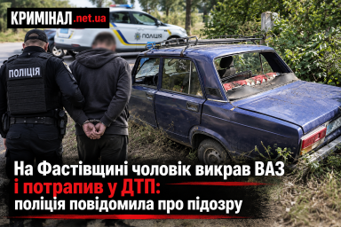 На Фастівщині чоловік викрав ВАЗ і потрапив у ДТП: поліція повідомила про підозру