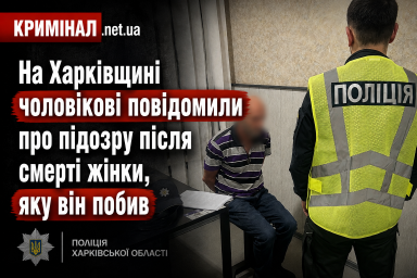 На Харківщині чоловікові повідомили про підозру після смерті жінки, яку він побив