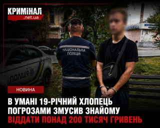 В Умані 19-річний хлопець погрозами змусив знайому віддати понад 200 тисяч гривень