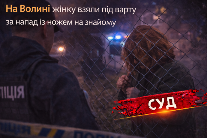 На Волині жінку взяли під варту за напад із ножем на знайому