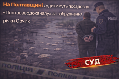 На Полтавщині судитимуть посадовця &laquo;Полтававодоканалу&raquo; за забруднення річки Орчик