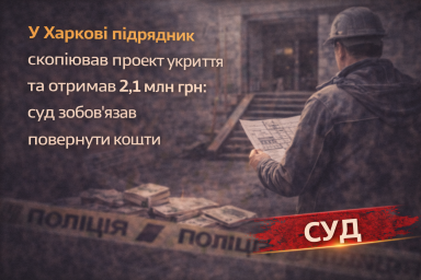 У Харкові підрядник скопіював проєкт укриття та отримав 2,1 млн грн: суд зобов&rsquo;язав повернути кошти