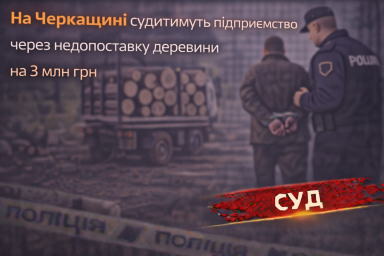 На Черкащині судитимуть підприємство через недопоставку деревини на 3 млн грн