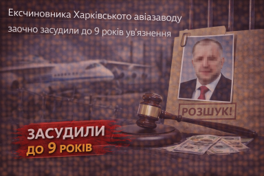 Ексчиновника Харківського авіазаводу заочно засудили до 9 років ув’язнення Ексчиновника Харківського авіазаводу заочно засудили до 9 років ув’язнення