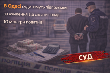 В Одесі судитимуть підприємця за ухилення від сплати понад 10 млн грн податків