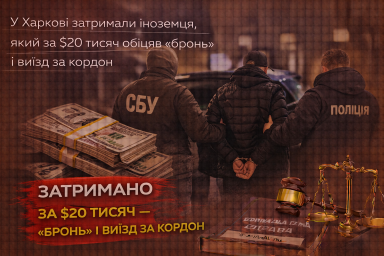 У Харкові затримали іноземця, який за $20 тисяч обіцяв &laquo;бронь&raquo; і виїзд за кордон