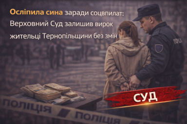 Осліпила трирічного сина заради соцвиплат: Верховний Суд залишив вирок жительці Тернопільщини без змін